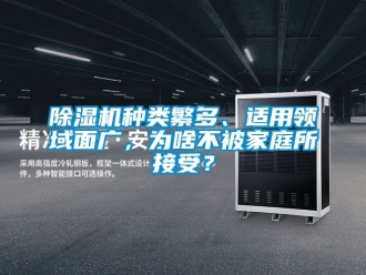 行業(yè)新聞除濕機(jī)種類繁多、適用領(lǐng)域面廣，為啥不被家庭所接受？