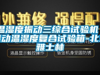 企業(yè)新聞溫濕度振動(dòng)三綜合試驗(yàn)機(jī)｜振動(dòng)溫濕度復(fù)合試驗(yàn)箱-北京雅士林