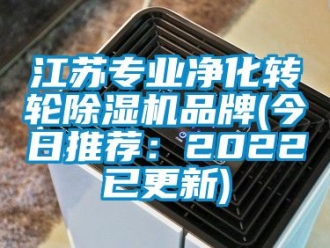 常見問題江蘇專業(yè)凈化轉(zhuǎn)輪除濕機品牌(今日推薦：2022已更新)