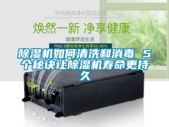 行業(yè)新聞除濕機(jī)如何清洗和消毒 5個(gè)秘訣讓除濕機(jī)壽命更持久