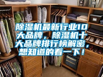 企業(yè)新聞除濕機(jī)最新行業(yè)10大品牌，除濕機(jī)十大品牌排行榜解密，想知道的看一下！