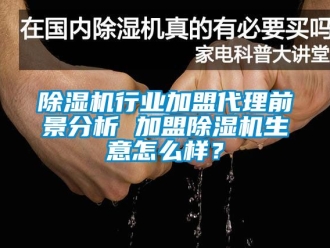 行業(yè)新聞除濕機行業(yè)加盟代理前景分析 加盟除濕機生意怎么樣？