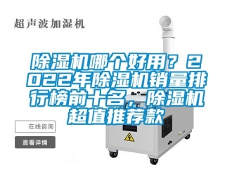 行業(yè)新聞除濕機哪個好用？2022年除濕機銷量排行榜前十名，除濕機超值推薦款