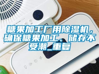 行業(yè)新聞糖果加工廠用除濕機，確保糖果加工、儲存不受潮_重復(fù)