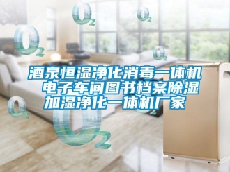 企業(yè)新聞酒泉恒濕凈化消毒一體機 電子車間圖書檔案除濕加濕凈化一體機廠家