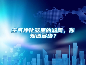 行業(yè)新聞空氣凈化器里的濾網(wǎng)，你知道多少？