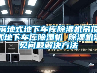 行業(yè)新聞落地式地下車庫除濕機吊頂式地下車庫除濕機 除濕機常見問題解決方法