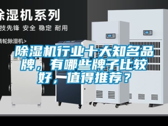 企業(yè)新聞除濕機(jī)行業(yè)十大知名品牌，有哪些牌子比較好，值得推薦？