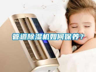 常見問題管道除濕機如何保養(yǎng)？