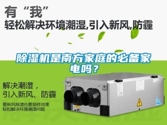 行業(yè)新聞除濕機(jī)是南方家庭的必備家電嗎？