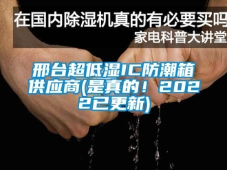 常見問題邢臺超低濕IC防潮箱供應(yīng)商(是真的！2022已更新)