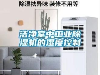 行業(yè)新聞潔凈室中工業(yè)除濕機(jī)的濕度控制