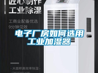 常見(jiàn)問(wèn)題電子廠房如何選用工業(yè)加濕器