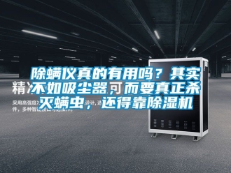 企業(yè)新聞除螨儀真的有用嗎？其實不如吸塵器，而要真正殺滅螨蟲，還得靠除濕機