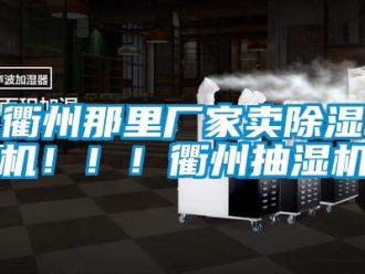 企業(yè)新聞衢州那里廠家賣除濕機(jī)?。?！衢州抽濕機(jī)