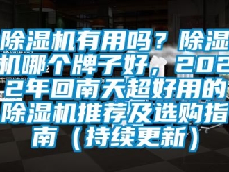 行業(yè)新聞除濕機(jī)有用嗎？除濕機(jī)哪個(gè)牌子好，2022年回南天超好用的除濕機(jī)推薦及選購指南（持續(xù)更新）