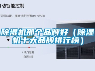 企業(yè)新聞除濕機(jī)那個(gè)品牌好（除濕機(jī)十大品牌排行榜）