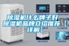 除濕機什么牌子好 除濕機品牌介紹推薦【詳解】