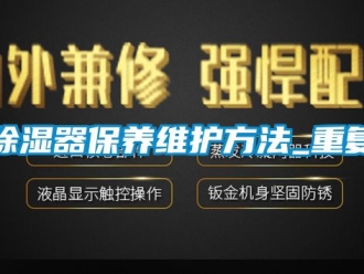 行業(yè)新聞除濕器保養(yǎng)維護(hù)方法_重復(fù)