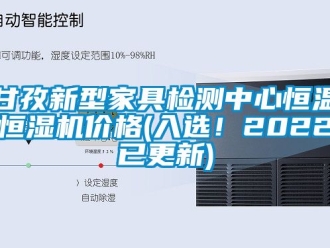 知識百科甘孜新型家具檢測中心恒溫恒濕機價格(入選！2022已更新)