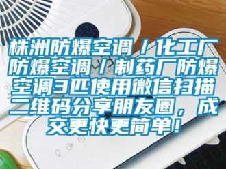 企業(yè)新聞株洲防爆空調(diào)／化工廠防爆空調(diào)／制藥廠防爆空調(diào)3匹使用微信掃描二維碼分享朋友圈，成交更快更簡單！