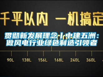 企業(yè)新聞貫徹新發(fā)展理念丨中建五洲：做風(fēng)電行業(yè)綠色制造引領(lǐng)者