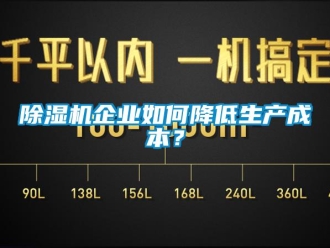 常見問題除濕機企業(yè)如何降低生產(chǎn)成本？