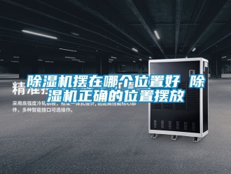 企業(yè)新聞除濕機(jī)擺在哪個(gè)位置好 除濕機(jī)正確的位置擺放