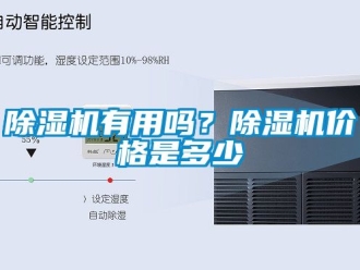 企業(yè)新聞除濕機有用嗎？除濕機價格是多少