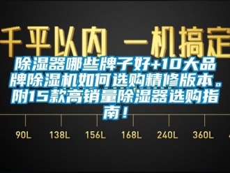 企業(yè)新聞除濕器哪些牌子好+10大品牌除濕機(jī)如何選購(gòu)精修版本。附15款高銷(xiāo)量除濕器選購(gòu)指南！