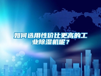 常見問題如何選用性價比更高的工業(yè)除濕機呢？