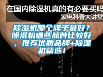 企業(yè)新聞除濕機(jī)哪個牌子最好？除濕機(jī)哪些品牌比較好，推薦優(yōu)質(zhì)品牌+除濕機(jī)精選！