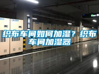 常見問題織布車間如何加濕？織布車間加濕器