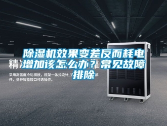 行業(yè)新聞除濕機(jī)效果變差反而耗電增加該怎么辦？常見故障排除