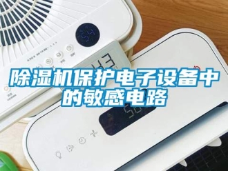 常見(jiàn)問(wèn)題除濕機(jī)保護(hù)電子設(shè)備中的敏感電路