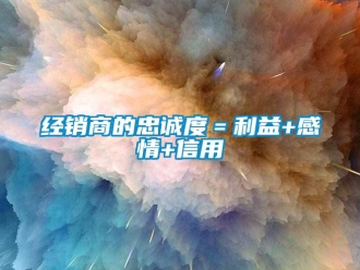 行業(yè)新聞經(jīng)銷商的忠誠度＝利益+感情+信用