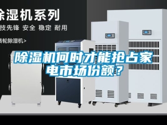 行業(yè)新聞除濕機(jī)何時才能搶占家電市場份額？