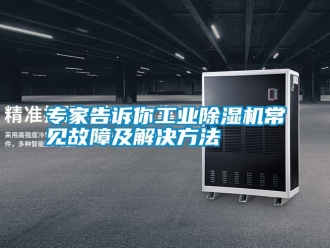 知識百科專家告訴你工業(yè)除濕機常見故障及解決方法