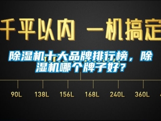 企業(yè)新聞除濕機十大品牌排行榜，除濕機哪個牌子好？