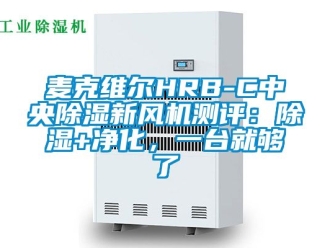 常見問題麥克維爾HRB-C中央除濕新風機測評：除濕+凈化，一臺就夠了