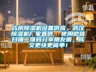 企業(yè)新聞藥房除濕機設備供應，武漢除濕機廠家直供  使用微信掃描二維碼分享朋友圈，成交更快更簡單！