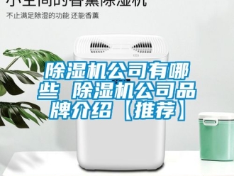 企業(yè)新聞除濕機(jī)公司有哪些 除濕機(jī)公司品牌介紹【推薦】