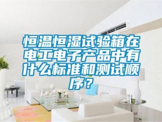 知識百科恒溫恒濕試驗箱在電工電子產(chǎn)品中有什么標(biāo)準(zhǔn)和測試順序？