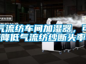 行業(yè)新聞氣流紡車間加濕器，可降低氣流紡紗斷頭率