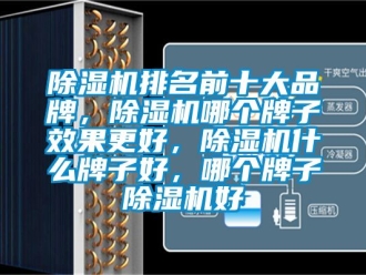 企業(yè)新聞除濕機(jī)排名前十大品牌，除濕機(jī)哪個牌子效果更好，除濕機(jī)什么牌子好，哪個牌子除濕機(jī)好