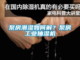 企業(yè)新聞泵房潮濕如何解？泵房工業(yè)抽濕機(jī)