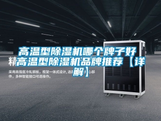 企業(yè)新聞高溫型除濕機(jī)哪個(gè)牌子好 高溫型除濕機(jī)品牌推薦【詳解】