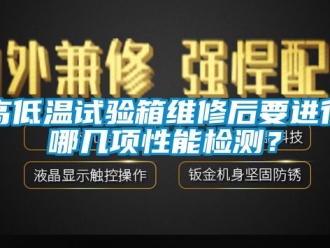 常見問題高低溫試驗箱維修后要進(jìn)行哪幾項性能檢測？