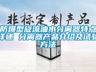 企業(yè)新聞防爆型旋流油水分離器特點(diǎn)詳述 分離器產(chǎn)品介紹及試驗(yàn)方法