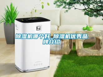 企業(yè)新聞除濕機(jī)哪個(gè)好_除濕機(jī)優(yōu)秀品牌介紹